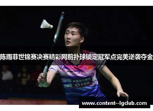 陈雨菲世锦赛决赛精彩网前扑球锁定冠军点完美逆袭夺金