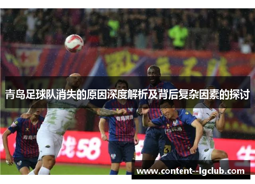 青岛足球队消失的原因深度解析及背后复杂因素的探讨
