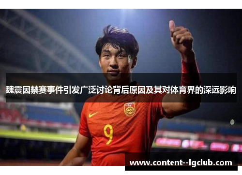 魏震因禁赛事件引发广泛讨论背后原因及其对体育界的深远影响