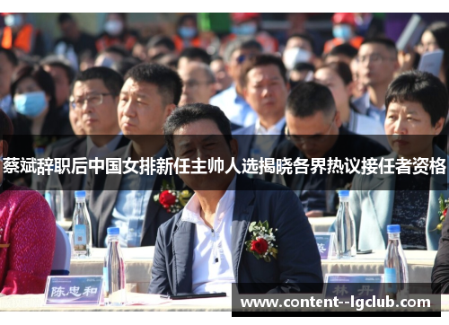 蔡斌辞职后中国女排新任主帅人选揭晓各界热议接任者资格