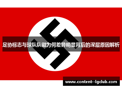足协标志与球队队徽为何差异明显背后的深层原因解析 足协标志与球队队徽为何差异明显背后的深层原因解析