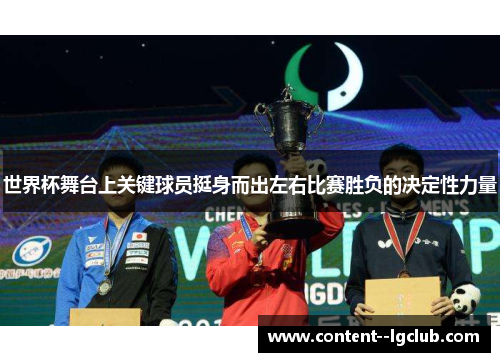 世界杯舞台上关键球员挺身而出左右比赛胜负的决定性力量