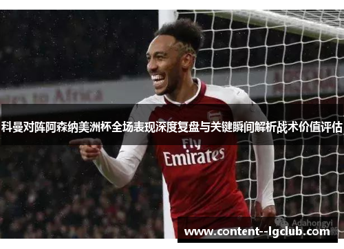 科曼对阵阿森纳美洲杯全场表现深度复盘与关键瞬间解析战术价值评估