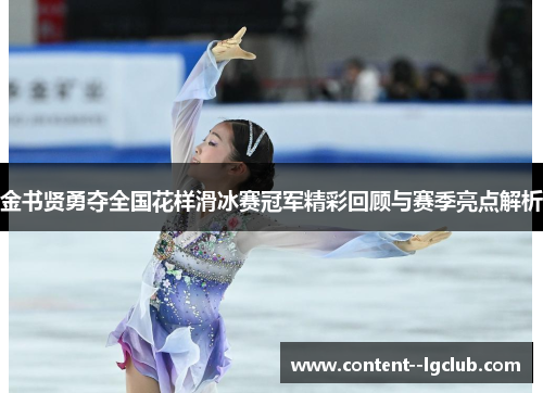 金书贤勇夺全国花样滑冰赛冠军精彩回顾与赛季亮点解析 金书贤勇夺全国花样滑冰赛冠军精彩回顾与赛季亮点解析