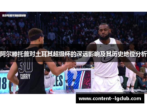 阿尔滕托普对土耳其超级杯的深远影响及其历史地位分析