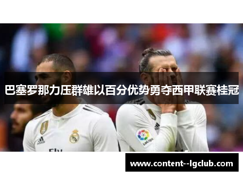 巴塞罗那力压群雄以百分优势勇夺西甲联赛桂冠 巴塞罗那力压群雄以百分优势勇夺西甲联赛桂冠