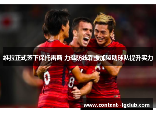 维拉正式签下保托雷斯 力挺防线新援加盟助球队提升实力 维拉正式签下保托雷斯 力挺防线新援加盟助球队提升实力