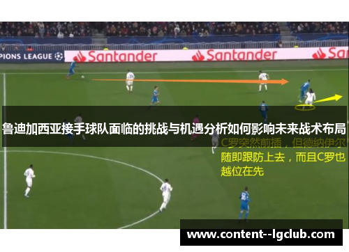 鲁迪加西亚接手球队面临的挑战与机遇分析如何影响未来战术布局 鲁迪加西亚接手球队面临的挑战与机遇分析如何影响未来战术布局